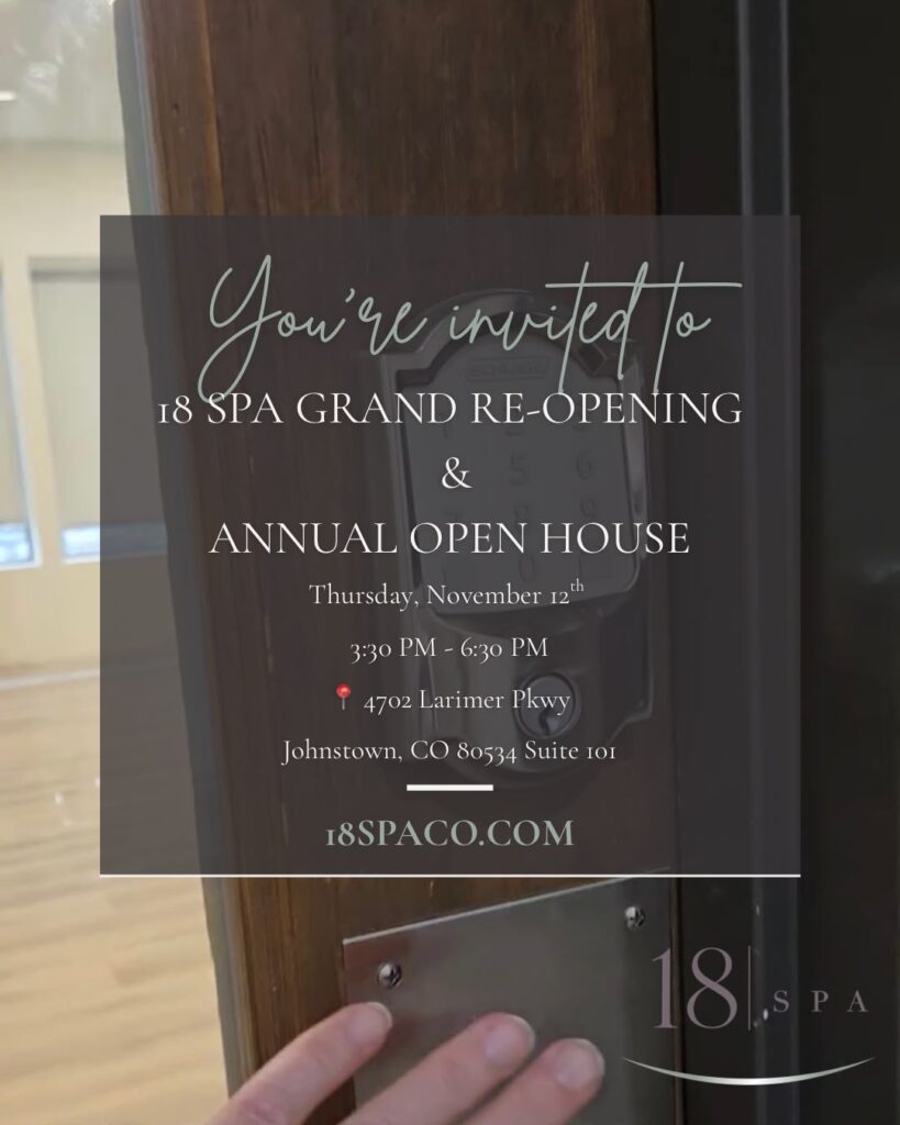 18 Spa Grand Re-Opening and Annual Open House invitation: Thursday, November 12, 3:30 to 6:30 PM, 4702 Larimer Pkwy, Suite 101, Johnstown, CO